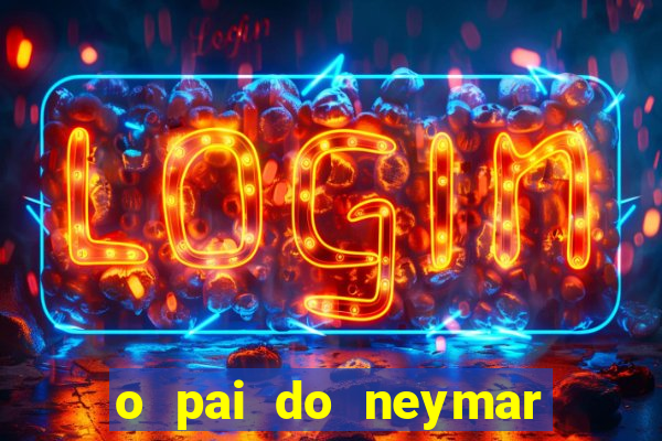 o pai do neymar era jogador de futebol